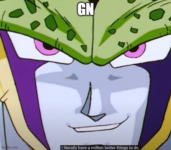 I literally have a million better things to do | GN | image tagged in i literally have a million better things to do | made w/ Imgflip meme maker