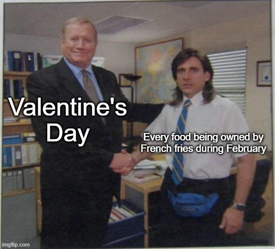 Every that Valentine's Day for French fries | Valentine's Day; Every food being owned by French fries during February | image tagged in the office handshake,memes | made w/ Imgflip meme maker