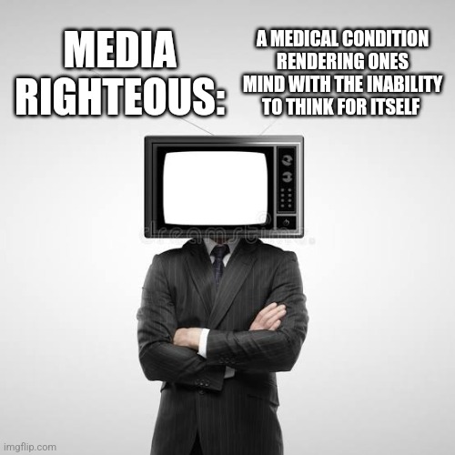 Covid restrictions | A MEDICAL CONDITION RENDERING ONES MIND WITH THE INABILITY TO THINK FOR ITSELF; MEDIA RIGHTEOUS: | image tagged in social media,memes,tv,covid-19,restrictions | made w/ Imgflip meme maker