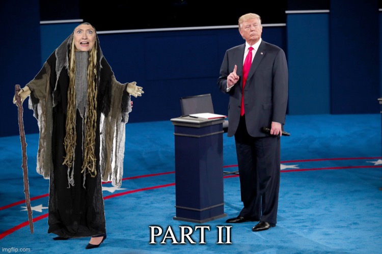 Part II. | PART II | image tagged in president trump,donald trump,hillary clinton,crooked hillary,republican party,democrat party | made w/ Imgflip meme maker