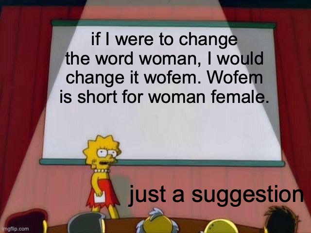 Lisa Simpson's Presentation | if I were to change the word woman, I would change it wofem. Wofem is short for woman female. just a suggestion | image tagged in lisa simpson's presentation | made w/ Imgflip meme maker