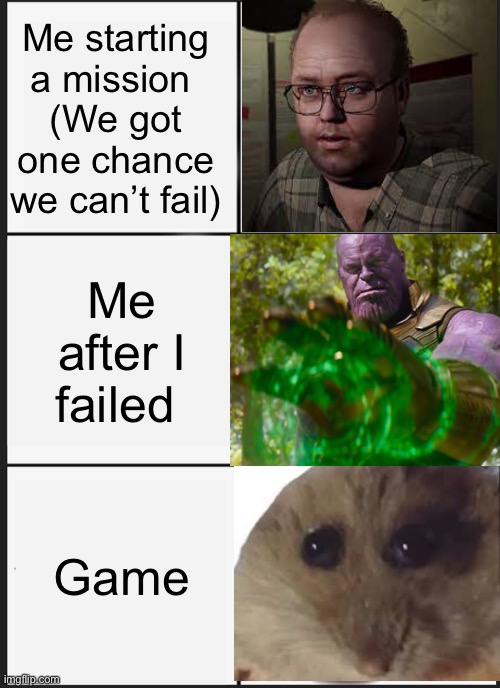 Panik Kalm Panik | Me starting a mission 
(We got one chance we can’t fail); Me after I failed; Game | image tagged in memes,panik kalm panik | made w/ Imgflip meme maker