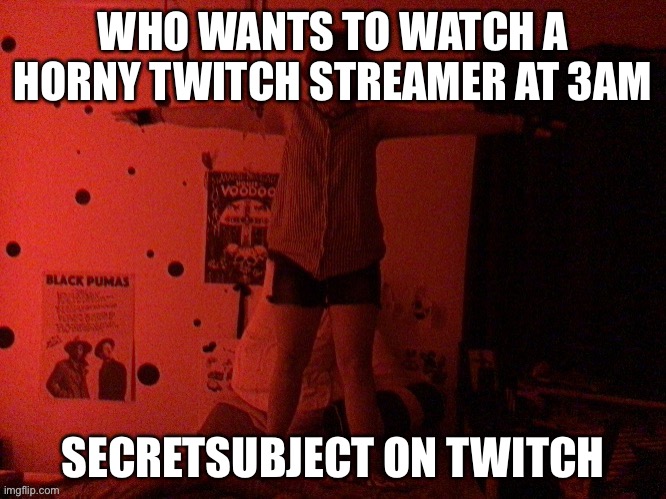 WE RIDE AT DAWN | WHO WANTS TO WATCH A HORNY TWITCH STREAMER AT 3AM; SECRETSUBJECT ON TWITCH | image tagged in cooper t poses on you | made w/ Imgflip meme maker
