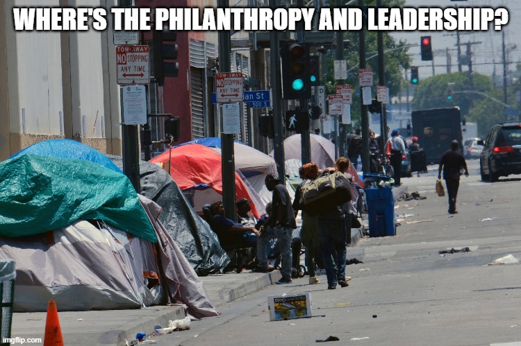 There comes a time when leadership has to face reality... | WHERE'S THE PHILANTHROPY AND LEADERSHIP? | image tagged in homeless,la,skidrow | made w/ Imgflip meme maker