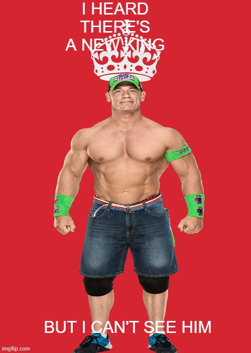 I HEARD THERE'S A NEW KING; BUT I CAN'T SEE HIM | image tagged in john cena,you can't see me | made w/ Imgflip meme maker