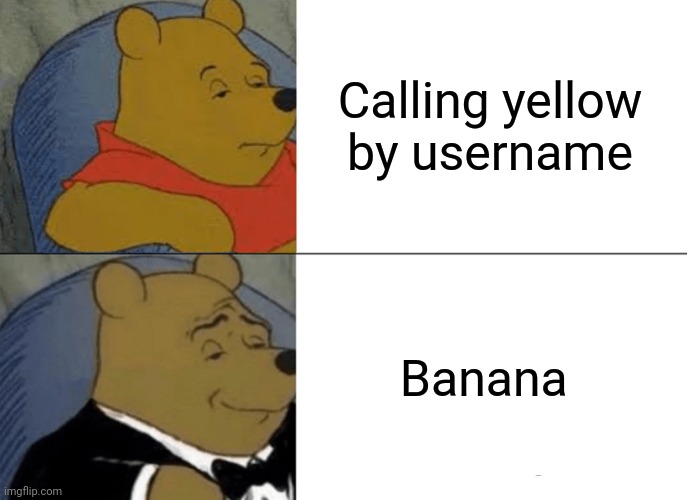 Tuxedo Winnie The Pooh Meme | Calling yellow by username; Banana | image tagged in memes,tuxedo winnie the pooh | made w/ Imgflip meme maker