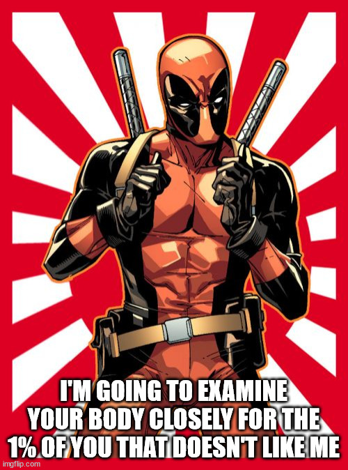 Deadpool Pick Up Lines Meme | I'M GOING TO EXAMINE YOUR BODY CLOSELY FOR THE 1% OF YOU THAT DOESN'T LIKE ME | image tagged in memes,deadpool pick up lines | made w/ Imgflip meme maker