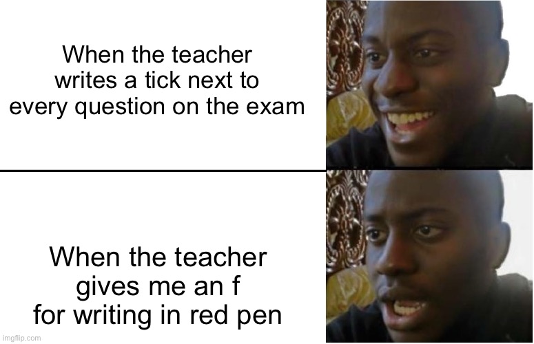 But why? | When the teacher writes a tick next to every question on the exam; When the teacher gives me an f for writing in red pen | image tagged in disappointed black guy | made w/ Imgflip meme maker