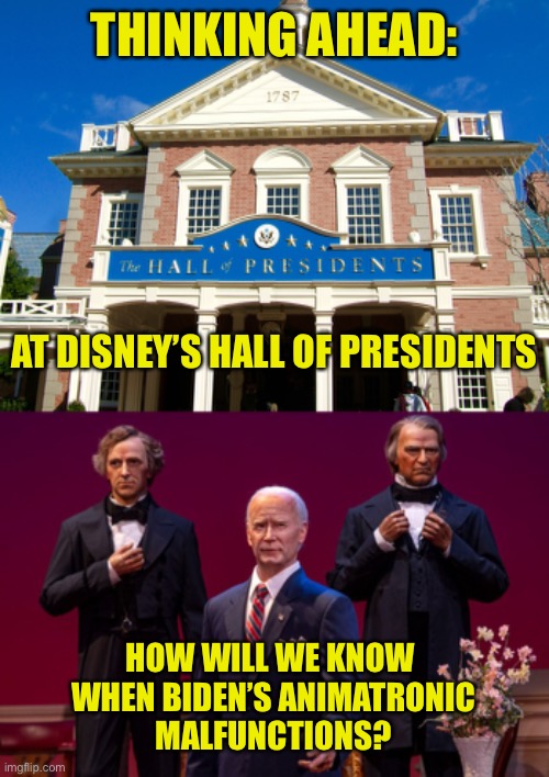 Will It Use A Prompt? | THINKING AHEAD:; AT DISNEY’S HALL OF PRESIDENTS; HOW WILL WE KNOW 
WHEN BIDEN’S ANIMATRONIC
MALFUNCTIONS? | image tagged in biden,disney,hall of presidents,animatronic,malfunction | made w/ Imgflip meme maker
