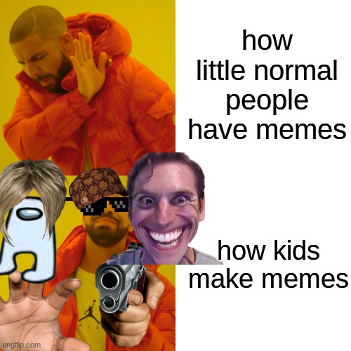 Drake Hotline Bling Meme | how little normal people have memes how kids make memes | image tagged in memes,drake hotline bling | made w/ Imgflip meme maker