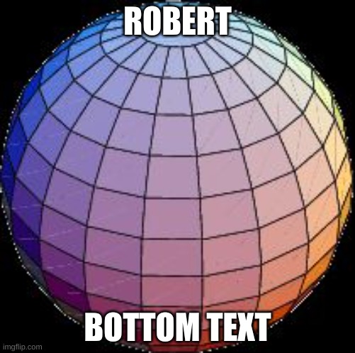 Robert | ROBERT; BOTTOM TEXT | image tagged in low-poly sphere | made w/ Imgflip meme maker