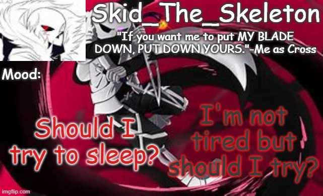 ? | I'm not tired but should I try? Should I try to sleep? | image tagged in skid's cross temp | made w/ Imgflip meme maker