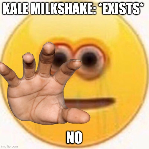 I be like | KALE MILKSHAKE: *EXISTS*; NO | image tagged in oh i dont think so | made w/ Imgflip meme maker