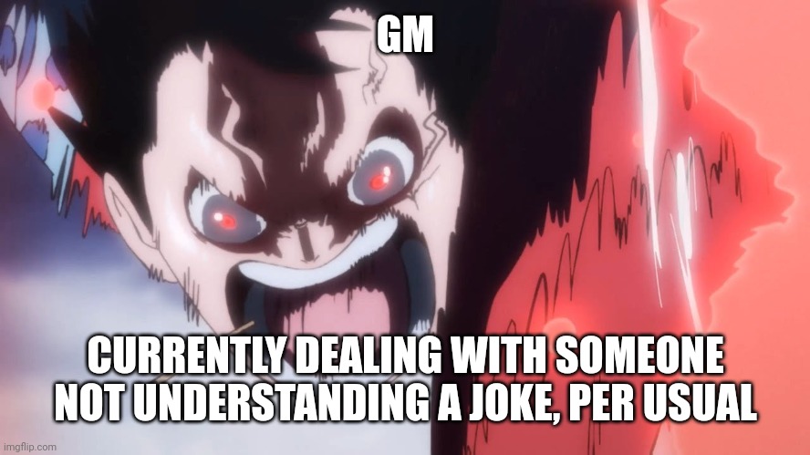 Luffy screaming | GM; CURRENTLY DEALING WITH SOMEONE NOT UNDERSTANDING A JOKE, PER USUAL | image tagged in luffy screaming | made w/ Imgflip meme maker