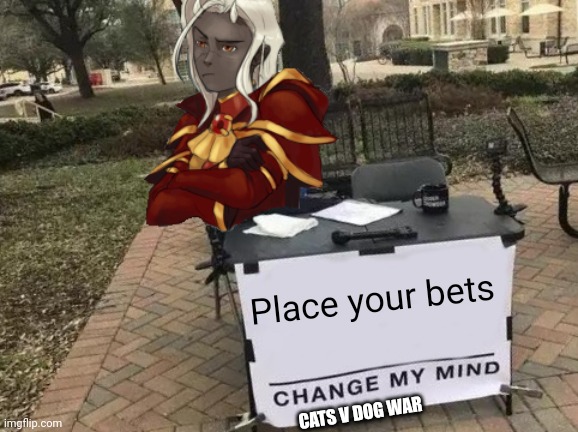 https://imgflip.com/i/64tlwm | Place your bets; CATS V DOG WAR | image tagged in change my mind supreme calamitas | made w/ Imgflip meme maker