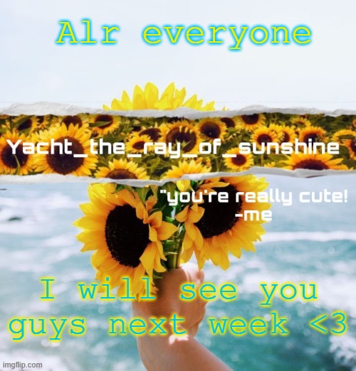 yacht's sunflower temp (THANK YOU SUGA) | Alr everyone; I will see you guys next week <3 | image tagged in yacht's sunflower temp thank you suga | made w/ Imgflip meme maker
