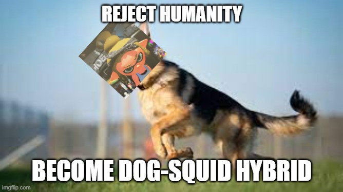 I already have. Woof! | REJECT HUMANITY; BECOME DOG-SQUID HYBRID | made w/ Imgflip meme maker