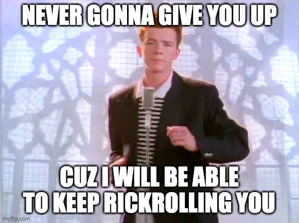 rickrolling | NEVER GONNA GIVE YOU UP CUZ I WILL BE ABLE TO KEEP RICKROLLING YOU | image tagged in rickrolling | made w/ Imgflip meme maker