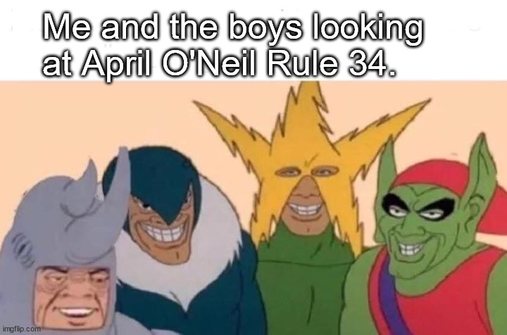 Me And The Boys | Me and the boys looking at April O'Neil Rule 34. | image tagged in memes,me and the boys | made w/ Imgflip meme maker