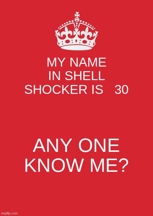 Shells | MY NAME IN SHELL SHOCKER IS   30; ANY ONE KNOW ME? | image tagged in memes,keep calm and carry on red | made w/ Imgflip meme maker