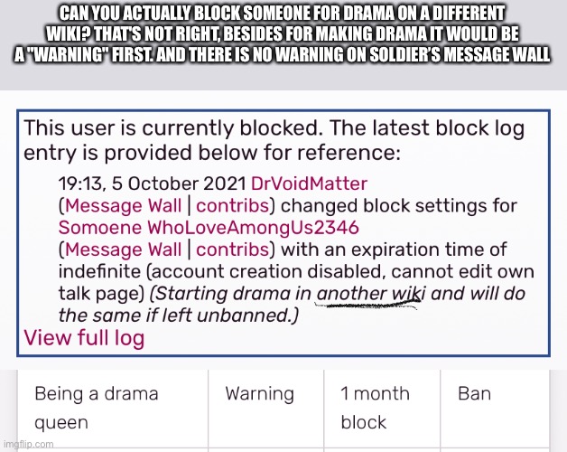 Bruh | CAN YOU ACTUALLY BLOCK SOMEONE FOR DRAMA ON A DIFFERENT WIKI? THAT'S NOT RIGHT, BESIDES FOR MAKING DRAMA IT WOULD BE A "WARNING" FIRST. AND THERE IS NO WARNING ON SOLDIER’S MESSAGE WALL | made w/ Imgflip meme maker