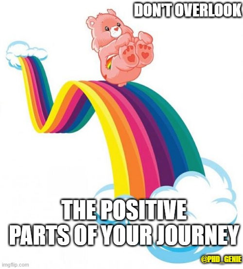 remember the positive | DON'T OVERLOOK; THE POSITIVE PARTS OF YOUR JOURNEY; @PHD_GENIE | image tagged in care bear slide | made w/ Imgflip meme maker