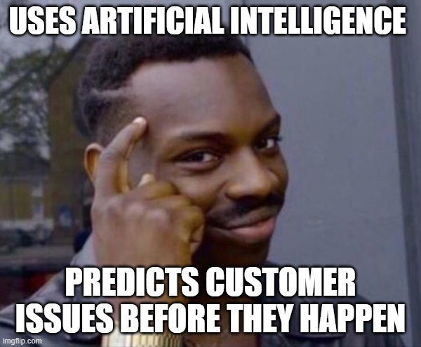 Guy tapping head | USES ARTIFICIAL INTELLIGENCE; PREDICTS CUSTOMER ISSUES BEFORE THEY HAPPEN | image tagged in guy tapping head | made w/ Imgflip meme maker