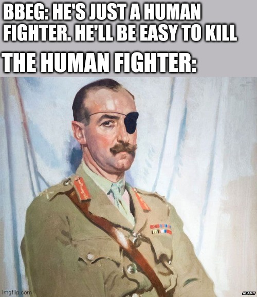 The Unkilleble Fighter | BBEG: HE'S JUST A HUMAN FIGHTER. HE'LL BE EASY TO KILL; THE HUMAN FIGHTER: | image tagged in dungeons and dragons,history,history memes,dnd | made w/ Imgflip meme maker
