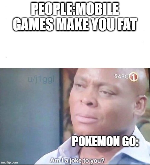 am I a joke to you | PEOPLE:MOBILE GAMES MAKE YOU FAT; POKEMON GO: | image tagged in am i a joke to you | made w/ Imgflip meme maker