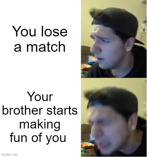 Angry Jimmy | You lose a match; Your brother starts making fun of you | image tagged in angry jimmy | made w/ Imgflip meme maker