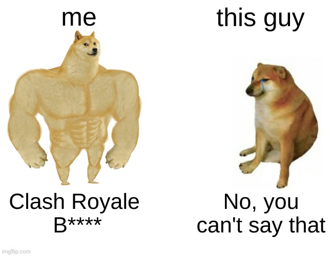 Buff Doge vs. Cheems Meme | me this guy Clash Royale 
B**** No, you can't say that | image tagged in memes,buff doge vs cheems | made w/ Imgflip meme maker