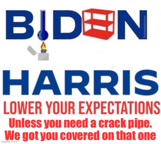 Unless you need a crack pipe. 
We got you covered on that one | image tagged in politics,politics lol,joe biden,derp | made w/ Imgflip meme maker