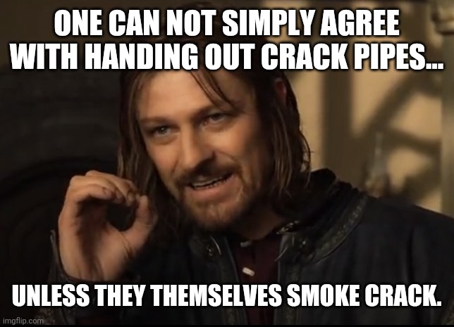 Explains why so many liberals are on board. | ONE CAN NOT SIMPLY AGREE WITH HANDING OUT CRACK PIPES... UNLESS THEY THEMSELVES SMOKE CRACK. | image tagged in one simply does not | made w/ Imgflip meme maker