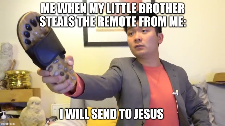 Steven he "I will send you to Jesus" | ME WHEN MY LITTLE BROTHER STEALS THE REMOTE FROM ME:; I WILL SEND TO JESUS | image tagged in steven he i will send you to jesus | made w/ Imgflip meme maker