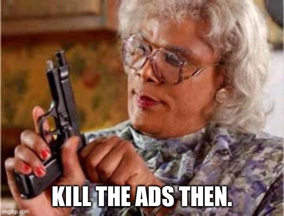 Madea | KILL THE ADS THEN. | image tagged in madea | made w/ Imgflip meme maker