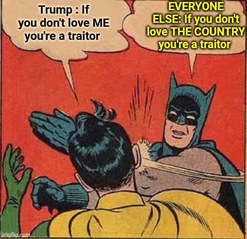 Trump, A Trumpublican And A Republican Go Into A Bar | Trump : If you don't love ME you're a traitor; EVERYONE ELSE: If you don't love THE COUNTRY you're a traitor | image tagged in memes,batman slapping robin,trump lies,trump cheats,trump steals,trump boasts and brags | made w/ Imgflip meme maker