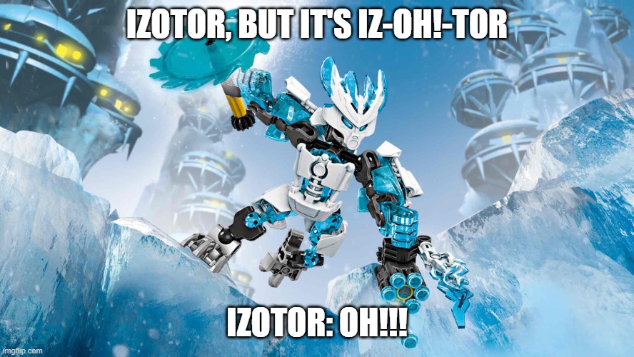 Izotor is Iz-Oh-Tor (Noah Productions Reference) | IZOTOR, BUT IT'S IZ-OH!-TOR; IZOTOR: OH!!! | image tagged in bionicle ice,bionicle | made w/ Imgflip meme maker