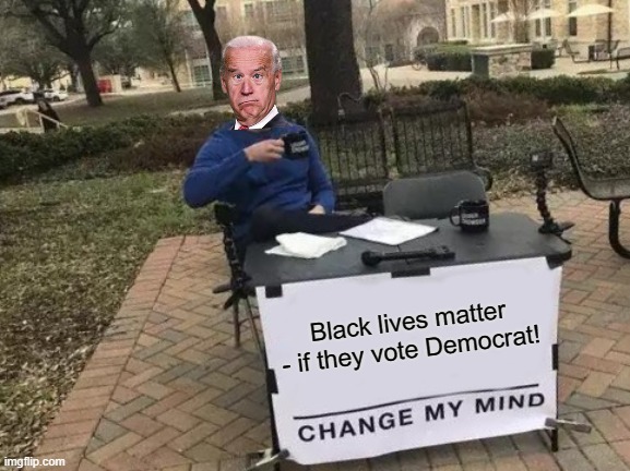 Change My Mind Meme | Black lives matter - if they vote Democrat! | image tagged in memes,change my mind | made w/ Imgflip meme maker