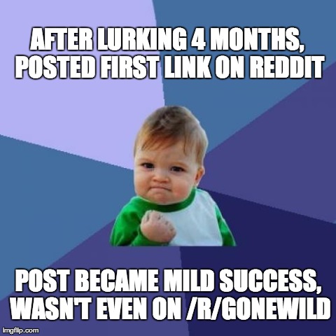 Success Kid Meme | AFTER LURKING 4 MONTHS, POSTED FIRST LINK ON REDDIT POST BECAME MILD SUCCESS, WASN'T EVEN ON /R/GONEWILD | image tagged in memes,success kid,AdviceAnimals | made w/ Imgflip meme maker