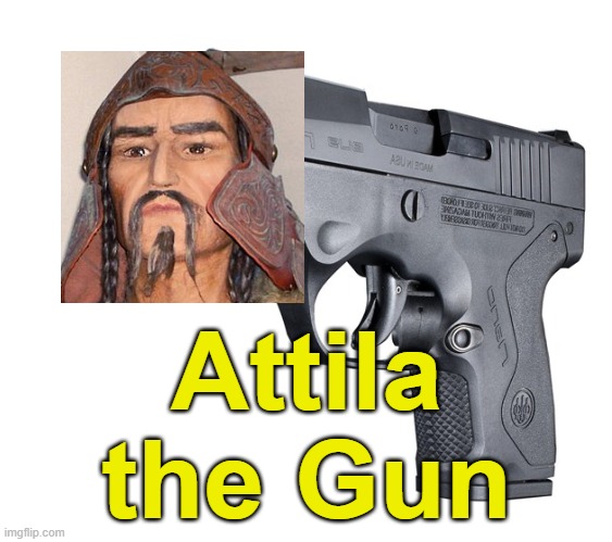 Atilla the pun | Attila the Gun | image tagged in memes,puns,atilla,funny memes,shitpost | made w/ Imgflip meme maker