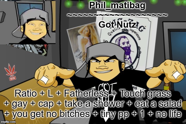 Phil_matibag announcement temp | Ratio + L + Fatherless + Touch grass + gay + cap + take a shower + eat a salad + you get no bitches + tiny pp + 1 + no life | image tagged in phil_matibag announcement temp | made w/ Imgflip meme maker
