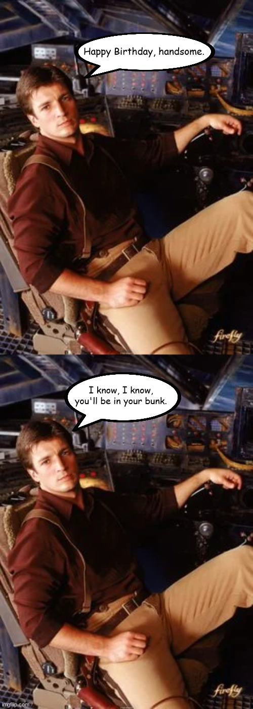 Capt. Mal Wishes You a Happy Birthday | Happy Birthday, handsome. I know, I know, you'll be in your bunk. | image tagged in firefly | made w/ Imgflip meme maker