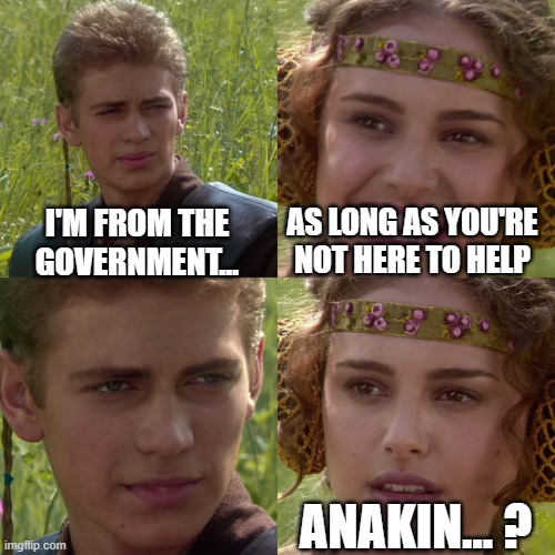 Reagan was right | I'M FROM THE GOVERNMENT... AS LONG AS YOU'RE NOT HERE TO HELP; ANAKIN... ? | image tagged in anakin padme 4 panel | made w/ Imgflip meme maker