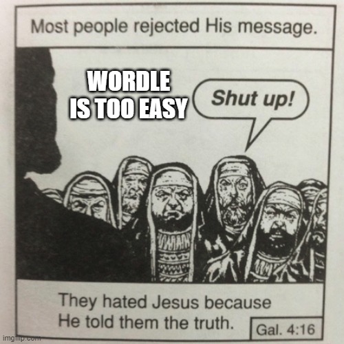 Wordle | WORDLE IS TOO EASY | image tagged in they hated jesus because he told them the truth | made w/ Imgflip meme maker