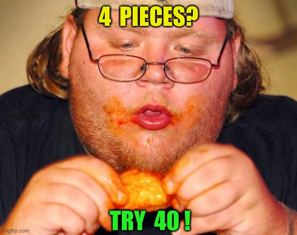 fat guy eating wings | 4  PIECES? TRY  40 ! | image tagged in fat guy eating wings | made w/ Imgflip meme maker