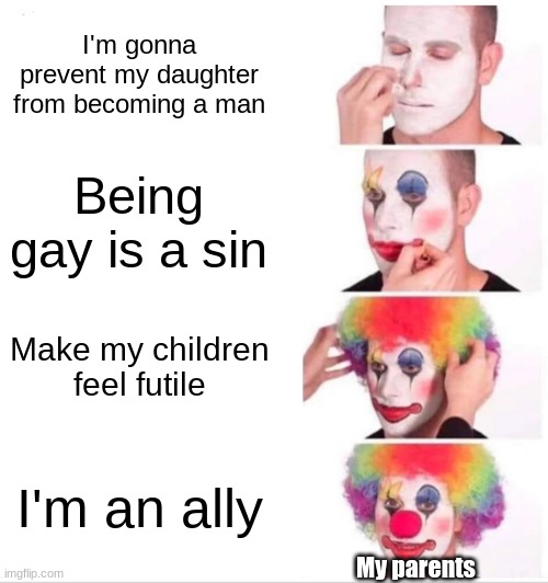 Clown Applying Makeup | I'm gonna prevent my daughter from becoming a man; Being gay is a sin; Make my children feel futile; I'm an ally; My parents | image tagged in memes,clown applying makeup | made w/ Imgflip meme maker