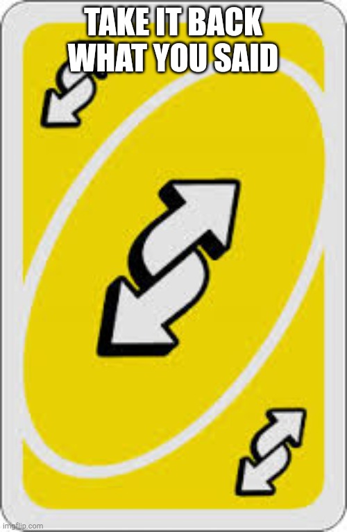 Uno Reverse Card | TAKE IT BACK WHAT YOU SAID | image tagged in uno reverse card | made w/ Imgflip meme maker