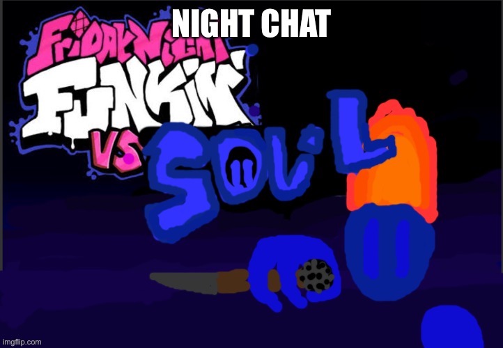 Vs Soul :D | NIGHT CHAT | image tagged in vs soul d | made w/ Imgflip meme maker