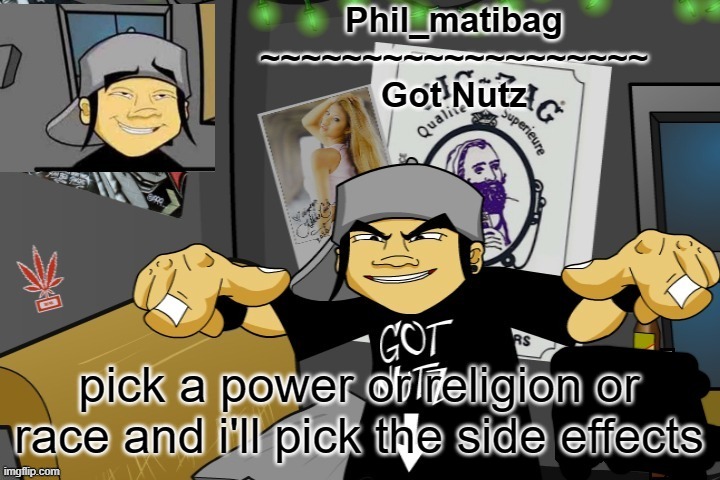 Phil_matibag announcement temp | pick a power or religion or race and i'll pick the side effects | image tagged in phil_matibag announcement temp | made w/ Imgflip meme maker
