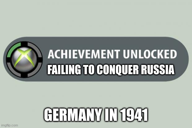achievement unlocked | FAILING TO CONQUER RUSSIA; GERMANY IN 1941 | image tagged in achievement unlocked | made w/ Imgflip meme maker